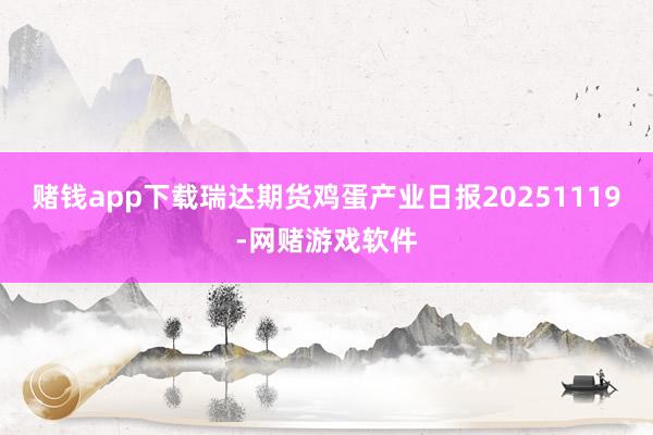 赌钱app下载瑞达期货鸡蛋产业日报20251119-网赌游戏软件