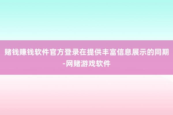 赌钱赚钱软件官方登录在提供丰富信息展示的同期-网赌游戏软件