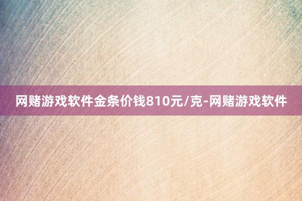 网赌游戏软件金条价钱810元/克-网赌游戏软件