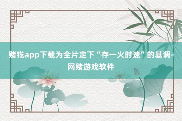 赌钱app下载为全片定下“存一火时速”的基调-网赌游戏软件