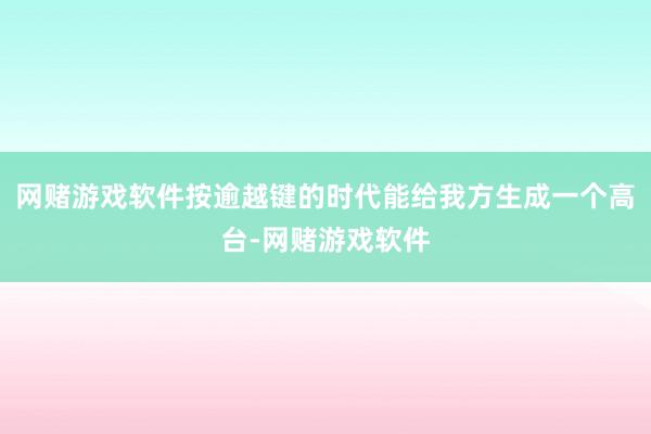 网赌游戏软件按逾越键的时代能给我方生成一个高台-网赌游戏软件