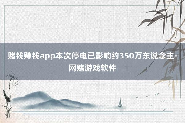 赌钱赚钱app本次停电已影响约350万东说念主-网赌游戏软件