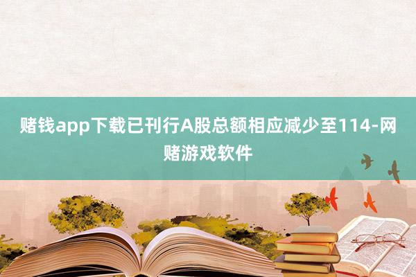 赌钱app下载已刊行A股总额相应减少至114-网赌游戏软件