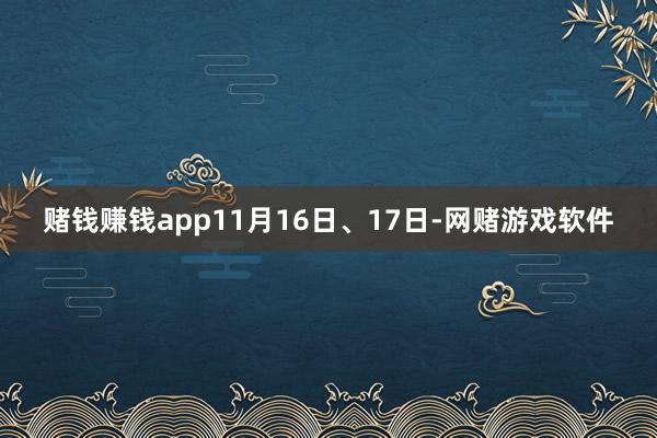 赌钱赚钱app11月16日、17日-网赌游戏软件