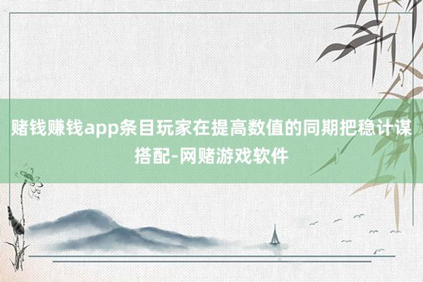 赌钱赚钱app条目玩家在提高数值的同期把稳计谋搭配-网赌游戏软件