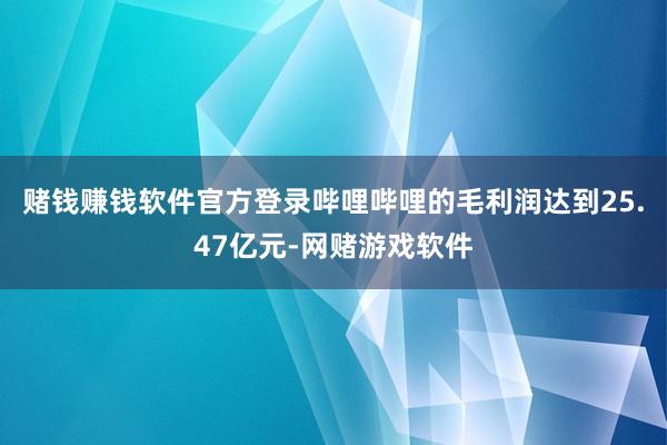 赌钱赚钱软件官方登录哔哩哔哩的毛利润达到25.47亿元-网赌游戏软件