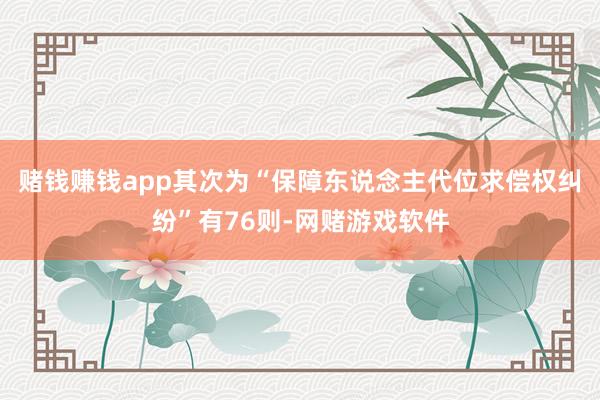 赌钱赚钱app其次为“保障东说念主代位求偿权纠纷”有76则-网赌游戏软件