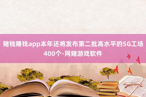 赌钱赚钱app本年还将发布第二批高水平的5G工场400个-网赌游戏软件