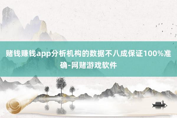 赌钱赚钱app分析机构的数据不八成保证100%准确-网赌游戏软件