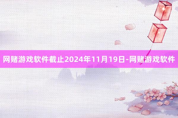 网赌游戏软件截止2024年11月19日-网赌游戏软件