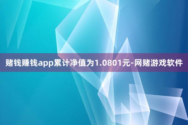 赌钱赚钱app累计净值为1.0801元-网赌游戏软件