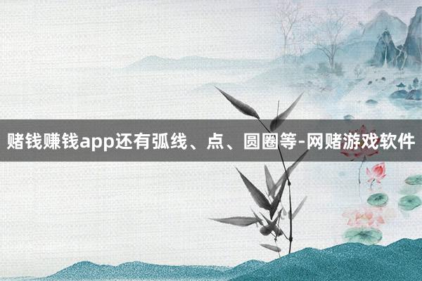 赌钱赚钱app还有弧线、点、圆圈等-网赌游戏软件