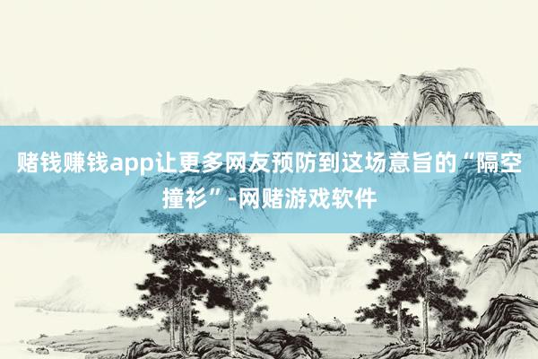 赌钱赚钱app让更多网友预防到这场意旨的“隔空撞衫”-网赌游戏软件