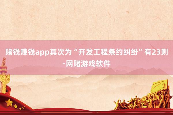 赌钱赚钱app其次为“开发工程条约纠纷”有23则-网赌游戏软件