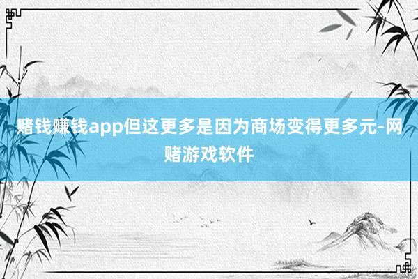 赌钱赚钱app但这更多是因为商场变得更多元-网赌游戏软件