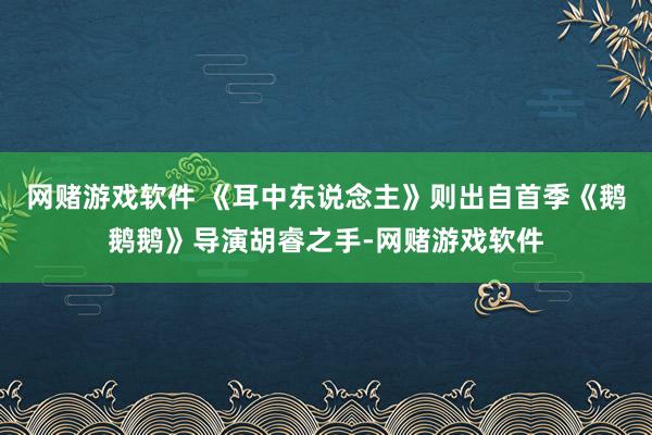 网赌游戏软件 《耳中东说念主》则出自首季《鹅鹅鹅》导演胡睿之手-网赌游戏软件