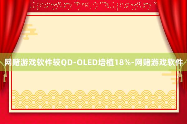 网赌游戏软件较QD-OLED培植18%-网赌游戏软件
