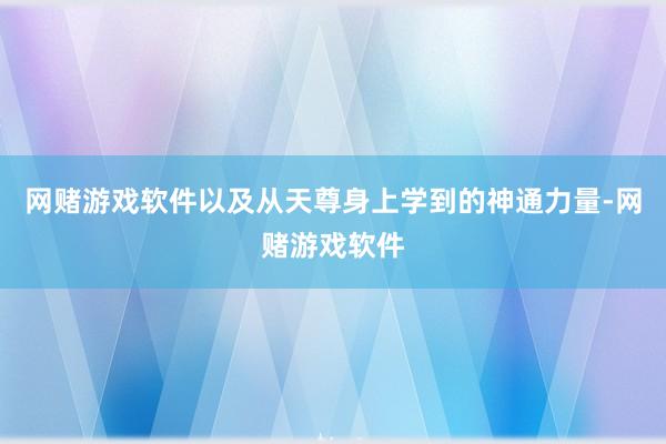 网赌游戏软件以及从天尊身上学到的神通力量-网赌游戏软件