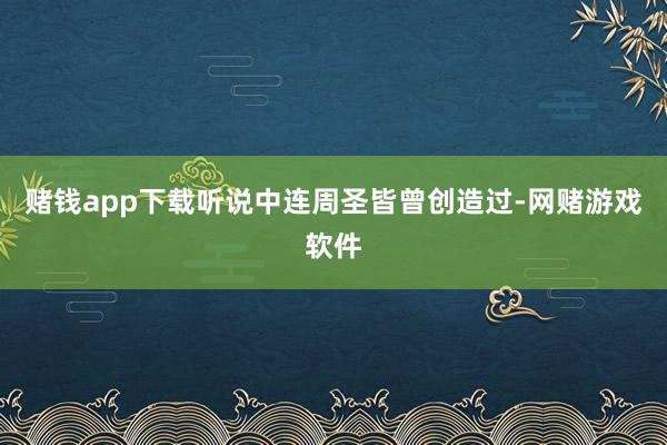 赌钱app下载听说中连周圣皆曾创造过-网赌游戏软件