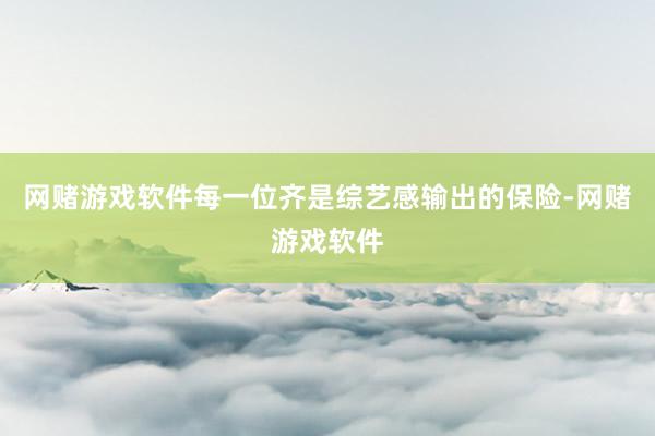 网赌游戏软件每一位齐是综艺感输出的保险-网赌游戏软件