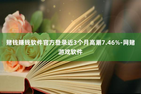 赌钱赚钱软件官方登录近3个月高潮7.46%-网赌游戏软件