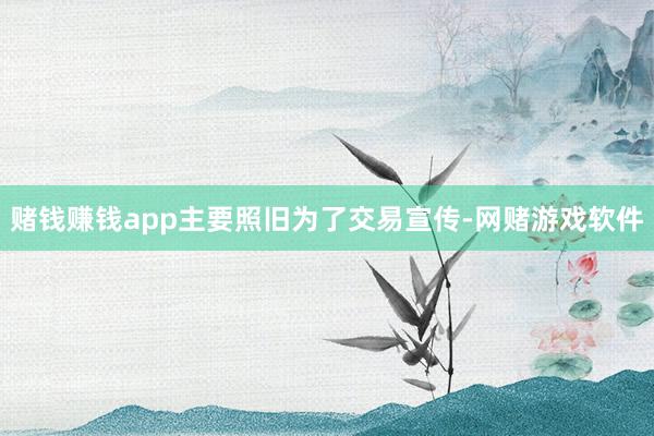 赌钱赚钱app主要照旧为了交易宣传-网赌游戏软件