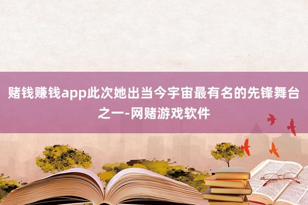 赌钱赚钱app此次她出当今宇宙最有名的先锋舞台之一-网赌游戏软件
