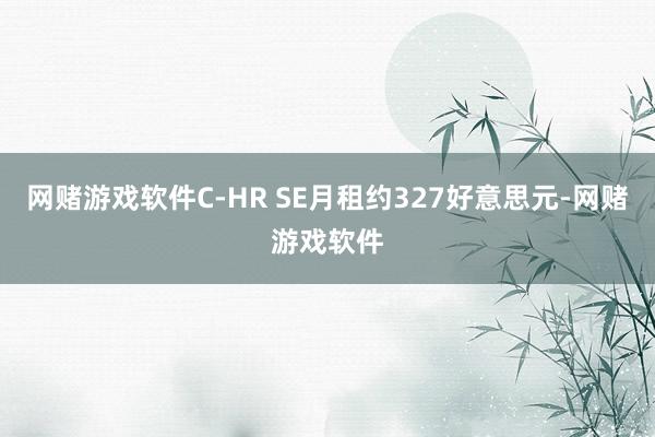 网赌游戏软件C-HR SE月租约327好意思元-网赌游戏软件
