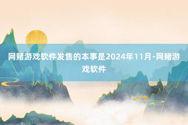 网赌游戏软件发售的本事是2024年11月-网赌游戏软件