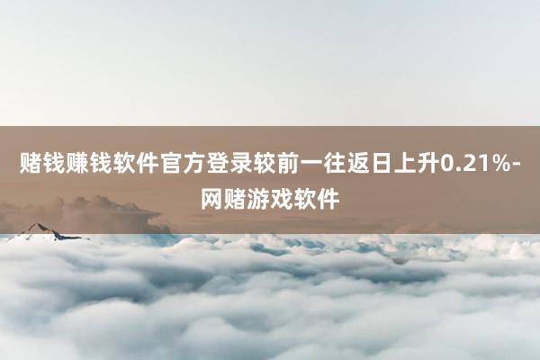 赌钱赚钱软件官方登录较前一往返日上升0.21%-网赌游戏软件