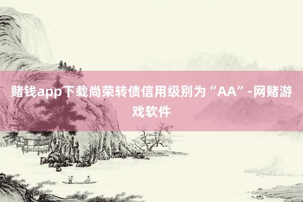 赌钱app下载尚荣转债信用级别为“AA”-网赌游戏软件