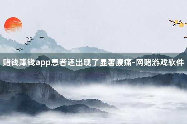赌钱赚钱app患者还出现了显著腹痛-网赌游戏软件