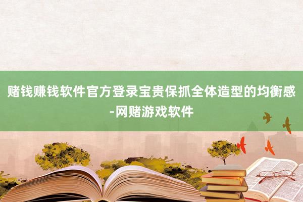 赌钱赚钱软件官方登录宝贵保抓全体造型的均衡感-网赌游戏软件