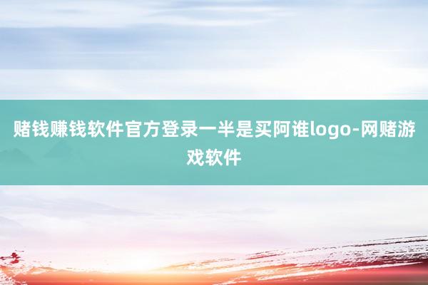 赌钱赚钱软件官方登录一半是买阿谁logo-网赌游戏软件