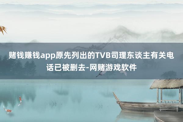 赌钱赚钱app原先列出的TVB司理东谈主有关电话已被删去-网赌游戏软件
