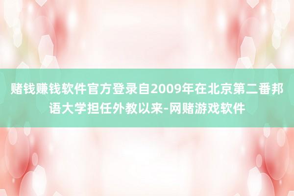 赌钱赚钱软件官方登录自2009年在北京第二番邦语大学担任外教以来-网赌游戏软件