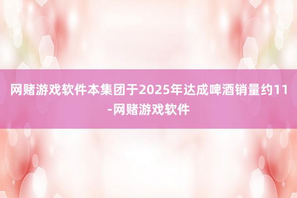 网赌游戏软件本集团于2025年达成啤酒销量约11-网赌游戏软件
