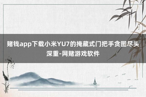 赌钱app下载小米YU7的掩藏式门把手贪图尽头深重-网赌游戏软件