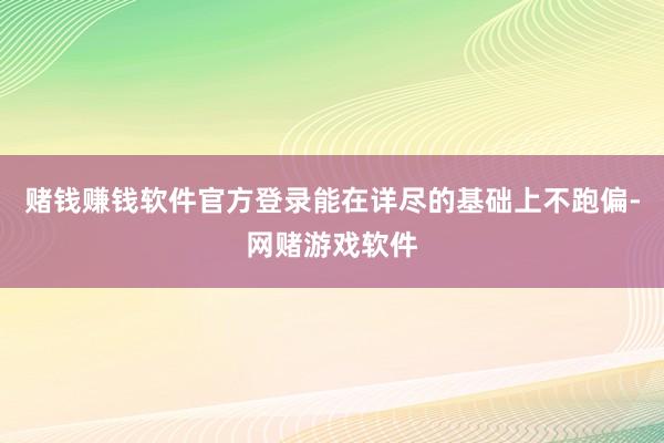 赌钱赚钱软件官方登录能在详尽的基础上不跑偏-网赌游戏软件