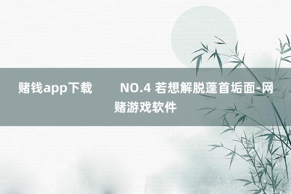 赌钱app下载 NO.4 若想解脱蓬首垢面-网赌游戏软件