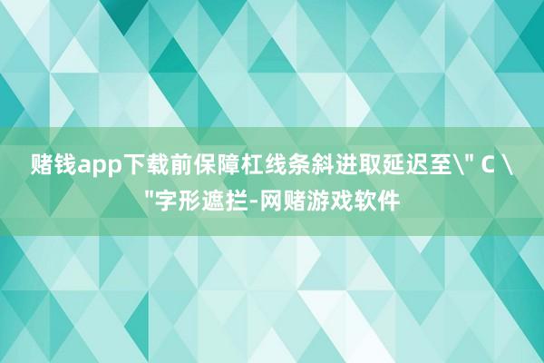 赌钱app下载前保障杠线条斜进取延迟至