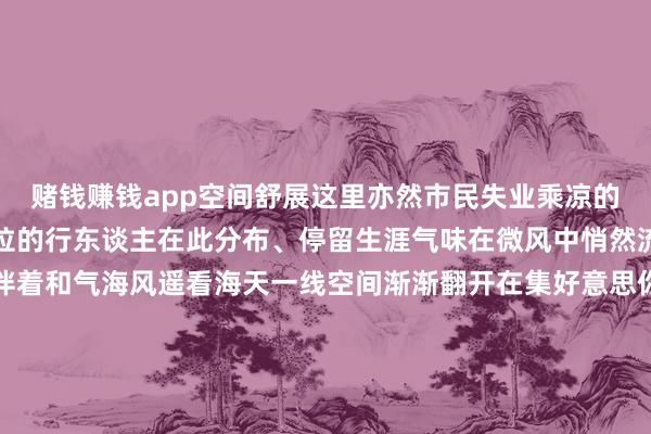 赌钱赚钱app空间舒展这里亦然市民失业乘凉的好去向下昼时辰稀稀拉拉的行东谈主在此分布、停留生涯气味在微风中悄然流淌在这里慢跑或溜达伴着和气海风遥看海天一线空间渐渐翻开在集好意思你不错用脚步丈量景况用呼吸感知季节这个夏天不妨走进集好意思在慢行之间碰见属于你的那一份狂妄与镇定部分图片起原：集好意思文旅 -网赌游戏软件