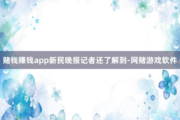 赌钱赚钱app新民晚报记者还了解到-网赌游戏软件