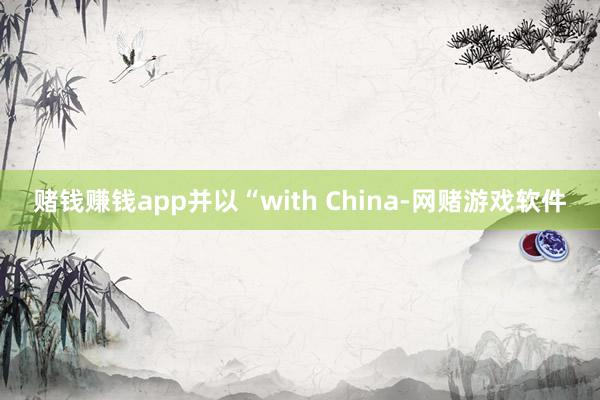 赌钱赚钱app并以“with China-网赌游戏软件