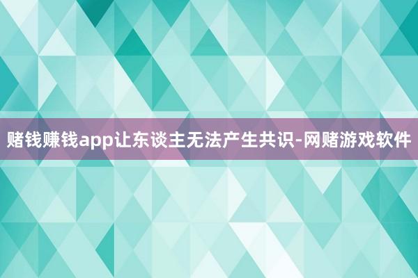 赌钱赚钱app让东谈主无法产生共识-网赌游戏软件