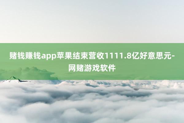 赌钱赚钱app苹果结束营收1111.8亿好意思元-网赌游戏软件