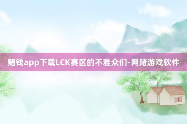 赌钱app下载LCK赛区的不雅众们-网赌游戏软件