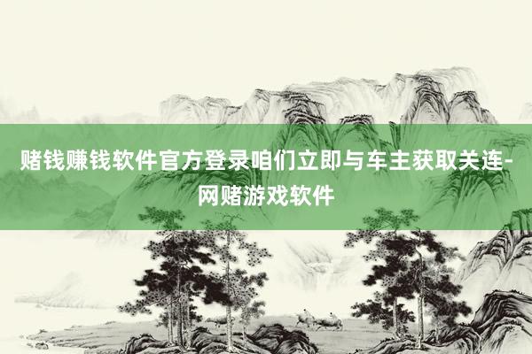 赌钱赚钱软件官方登录咱们立即与车主获取关连-网赌游戏软件