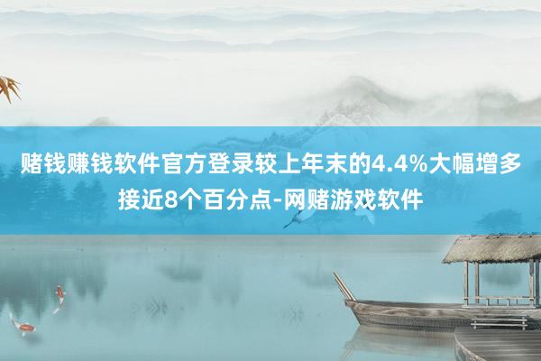 赌钱赚钱软件官方登录较上年末的4.4%大幅增多接近8个百分点-网赌游戏软件
