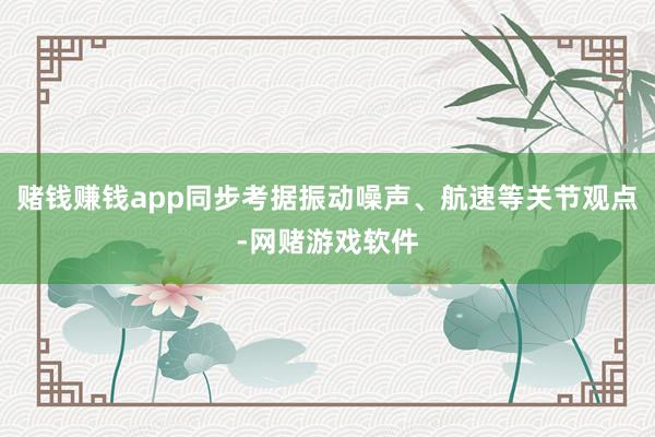 赌钱赚钱app同步考据振动噪声、航速等关节观点-网赌游戏软件